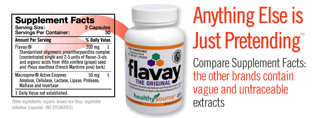 Anything Else is Just Pretending. Compare Supplement Facts, other brands contain vague and untraceable extracts. Flavay Supplement Facts shows Standardized oligomeric proanthocyanidins complex, concentrated single and 2 to 5 units of flavay-3-ols and organic acids from Vitis vinifera grape seed and Pinus maritima French Maritime pine bark.